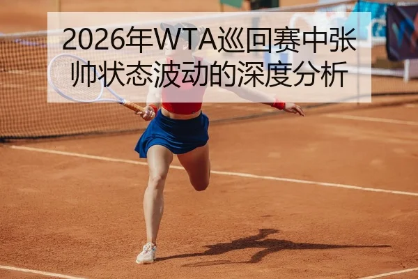 2026年WTA巡回赛中张帅状态波动的深度分析