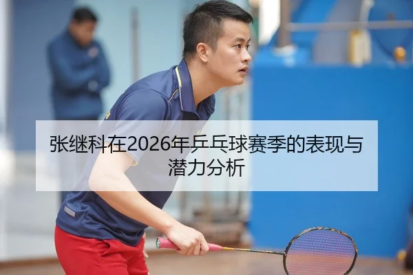 张继科在2026年乒乓球赛季的表现与潜力分析