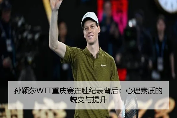 孙颖莎WTT重庆赛连胜纪录背后：心理素质的蜕变与提升
