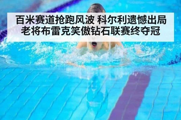 百米赛道抢跑风波 科尔利遗憾出局 老将布雷克笑傲钻石联赛终夺冠