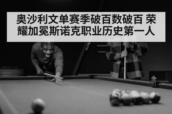 奥沙利文单赛季破百数破百 荣耀加冕斯诺克职业历史第一人